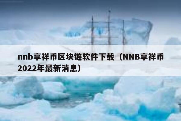 nnb享祥币区块链软件下载（NNB享祥币2022年最新消息）-第1张图片-币安app下载
