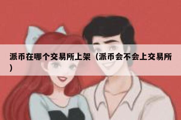 派币在哪个交易所上架（派币会不会上交易所）-第1张图片-币安app下载