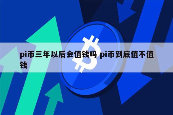 pi币会涨价吗 pi币到底值不值钱-第1张图片-币安app下载