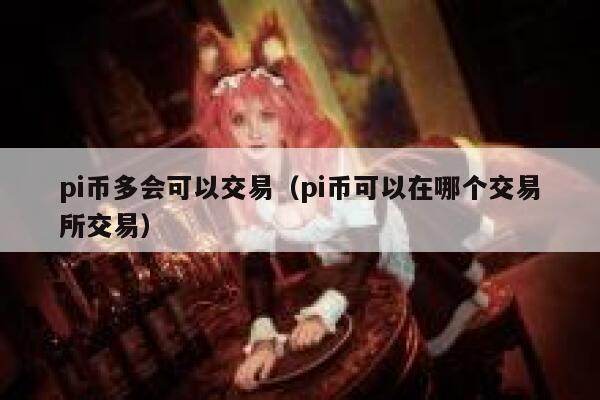 pi币多会可以交易（pi币可以在哪个交易所交易）-第1张图片-币安app下载