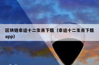 区块链幸运十二生肖下载（幸运十二生肖下载app）