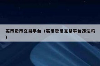 买币卖币交易平台（买币卖币交易平台违法吗）