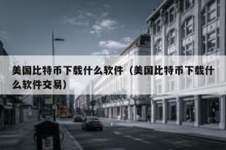 美国比特币下载什么软件（美国比特币下载什么软件交易）