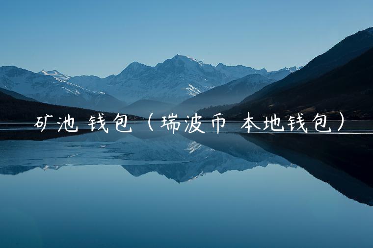 矿池 钱包（瑞波币 本地钱包）-第1张图片-币安app官方下载最新版