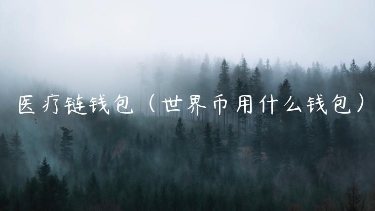 医疗链钱包（世界币用什么钱包）-第1张图片-币安app官方下载最新版
