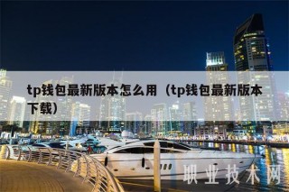 tp钱包最新版本怎么用（tp钱包最新版本下载_ok交易所