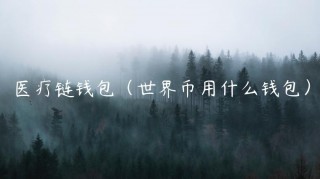 医疗链钱包（世界币用什么钱包）_ok交易所