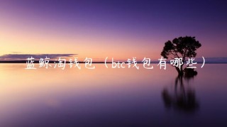 蓝鲸淘钱包（btc钱包有哪些）_ok交易所