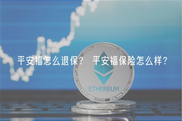 平安福怎么退保？ 平安福保险怎么样？-第1张图片-币安app下载