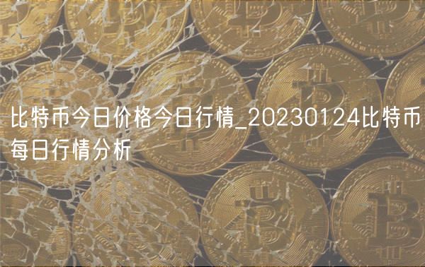 比特币今日价格今日行情_20230124比特币每日行情分析-第1张图片-币安app下载