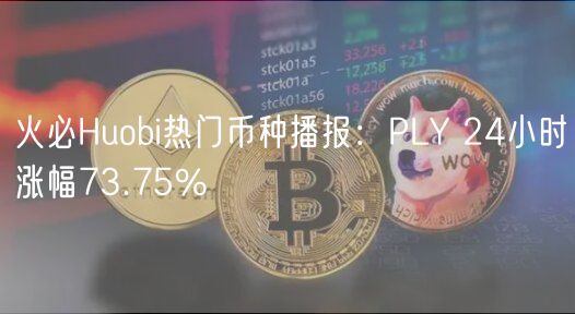 火必Huobi热门币种播报：PLY 24小时涨幅73.75%-第1张图片-币安app下载