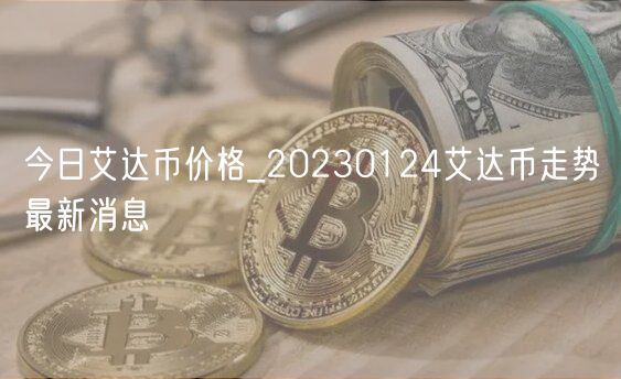 今日艾达币价格_20230124艾达币走势最新消息-第1张图片-币安app下载