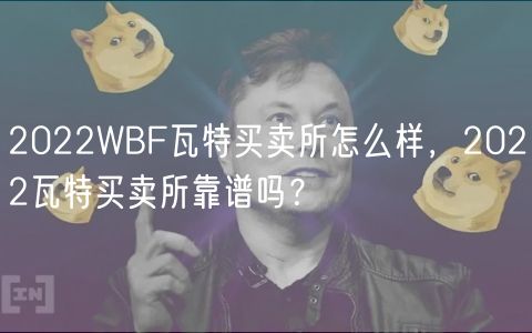 2022WBF瓦特买卖所怎么样，2022瓦特买卖所靠谱吗？-第1张图片-币安app下载