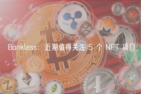 Bankless：近期值得关注 5 个 NFT 项目-第1张图片-币安app下载