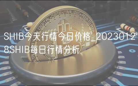 SHIB今天行情今日价格_20230128SHIB每日行情分析-第1张图片-币安app下载