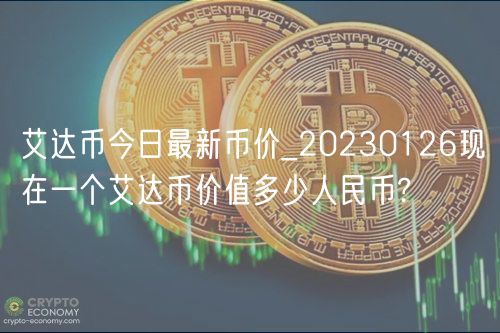艾达币今日最新币价_20230126现在一个艾达币价值多少人民币?-第1张图片-币安app下载