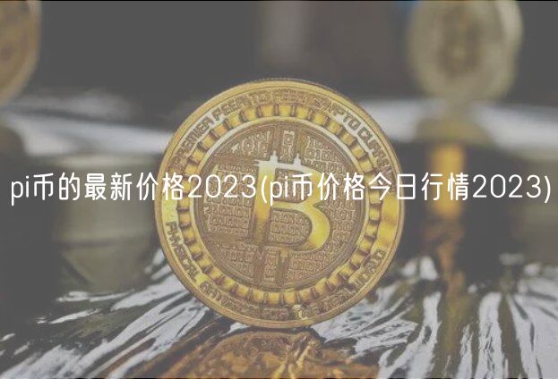 pi币的最新价格2023(pi币价格今日行情2023)-第1张图片-币安app下载