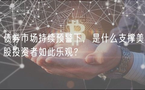 债券市场持续预警下，是什么支撑美股投资者如此乐观？-第1张图片-币安app下载