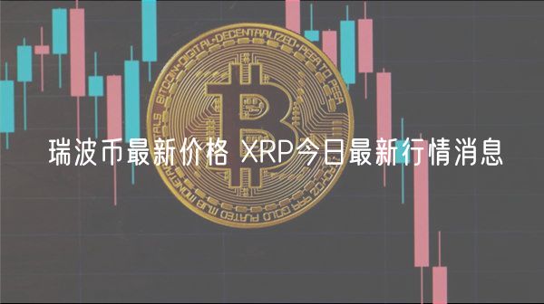 瑞波币最新价格 XRP今日最新行情消息-第1张图片-币安app下载