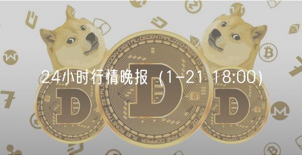 24小时行情晚报（1-21 18:00）-第1张图片-币安app下载