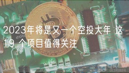 2023年将是又一个空投大年 这 19 个项目值得关注-第1张图片-币安app下载