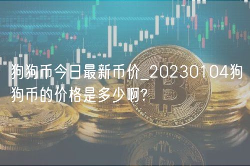 狗狗币今日最新币价_20230104狗狗币的价格是多少啊?-第1张图片-币安app下载