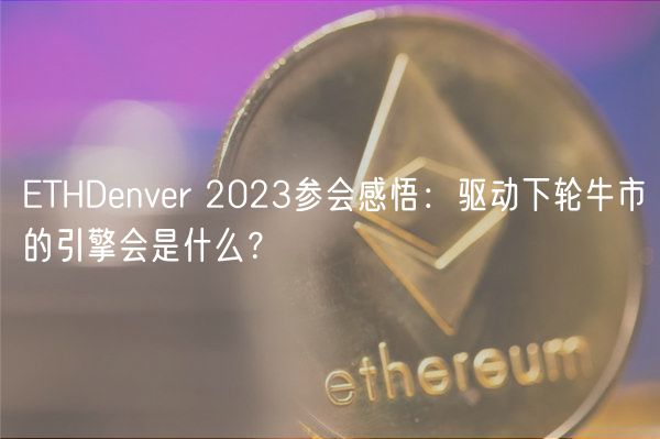 ETHDenver 2023参会感悟：驱动下轮牛市的引擎会是什么？-第1张图片-币安app下载