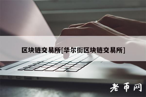 区块链交易所[华尔街区块链交易所]-第1张图片-币安app下载