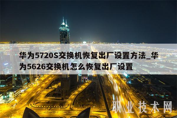 华为5720S交换机恢复出厂设置方法_华为5626交换机怎么恢复出厂设置-第1张图片-币安app下载