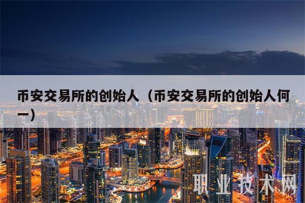 币安交易所的创始人（币安交易所的创始人何一-第1张图片-币安app下载