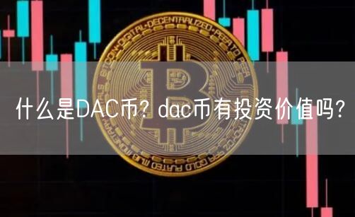 什么是DAC币? dac币有投资价值吗?-第1张图片-币安app下载