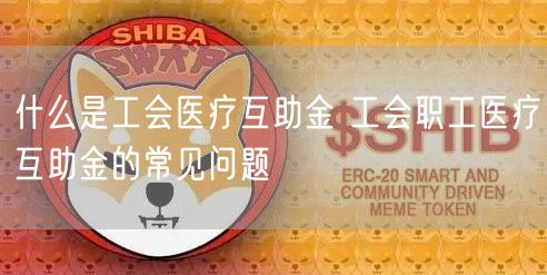 什么是工会医疗互助金 工会职工医疗互助金的常见问题-第1张图片-币安app下载