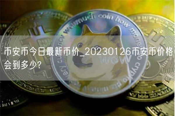 币安币今日最新币价_20230126币安币价格会到多少?-第1张图片-币安app下载