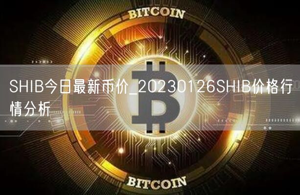 SHIB今日最新币价_20230126SHIB价格行情分析-第1张图片-币安app下载
