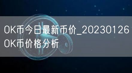 OK币今日最新币价_20230126OK币价格分析-第1张图片-币安app下载