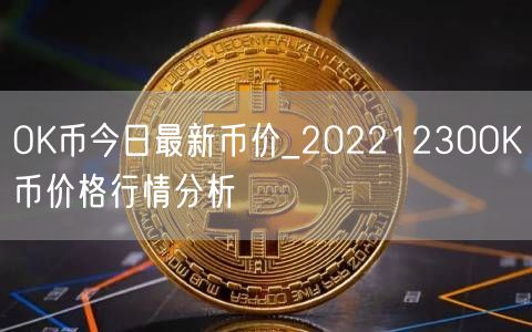 OK币今日最新币价_20221230OK币价格行情分析-第1张图片-币安app下载