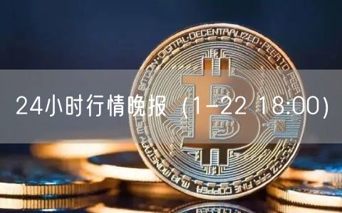 24小时行情晚报（1-22 18:00）-第1张图片-币安app下载