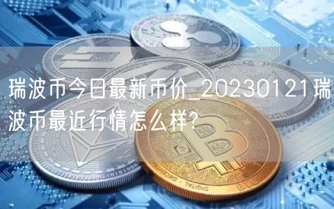 瑞波币今日最新币价_20230121瑞波币最近行情怎么样?-第1张图片-币安app下载