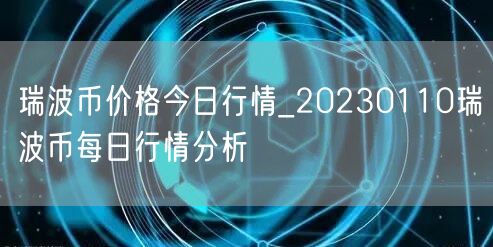 瑞波币价格今日行情_20230110瑞波币每日行情分析-第1张图片-币安app下载
