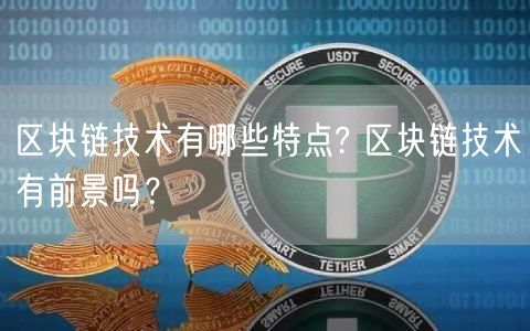 区块链技术有哪些特点? 区块链技术有前景吗？-第1张图片-币安app下载