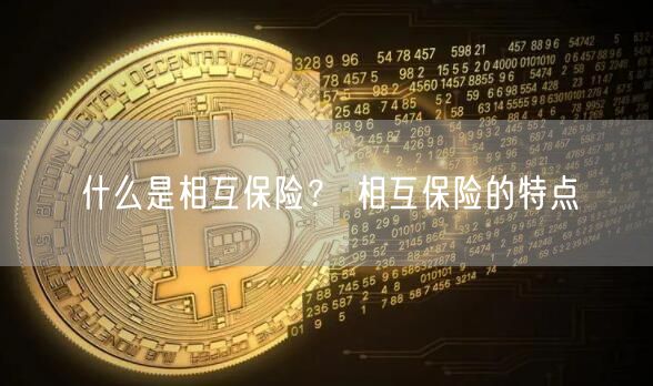 什么是相互保险？ 相互保险的特点-第1张图片-币安app下载