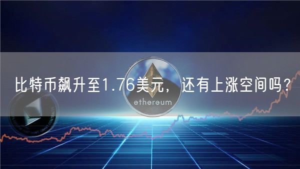 比特币飙升至1.76美元，还有上涨空间吗？-第1张图片-币安app下载
