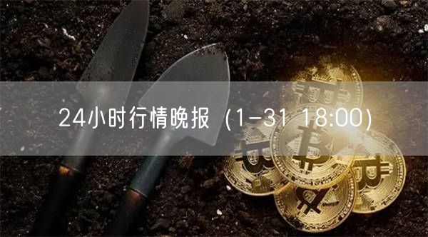 24小时行情晚报（1-31 18:00）-第1张图片-币安app下载