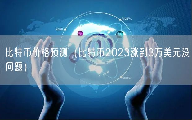 比特币价格预测（比特币2023涨到3万美元没问题）-第1张图片-币安app下载