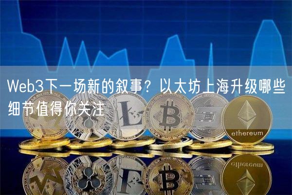 Web3下一场新的叙事？以太坊上海升级哪些细节值得你关注-第1张图片-币安app下载