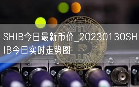 SHIB今日最新币价_20230130SHIB今日实时走势图-第1张图片-币安app下载