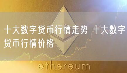 十大数字货币行情走势 十大数字货币行情价格-第1张图片-币安app下载