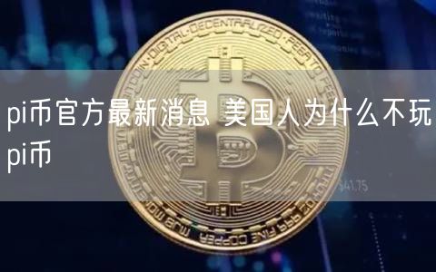 pi币官方最新消息 美国人为什么不玩pi币-第1张图片-币安app下载