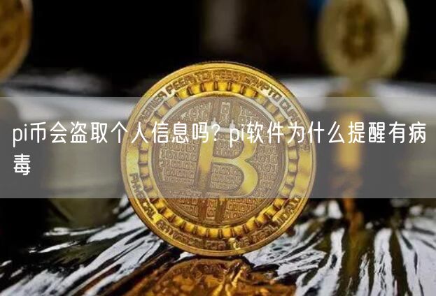 pi币会盗取个人信息吗? pi软件为什么提醒有病毒-第1张图片-币安app下载