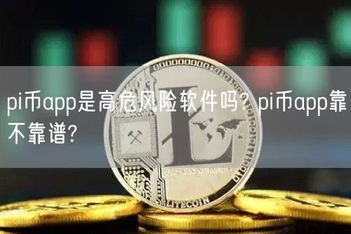 pi币app是高危风险软件吗? pi币app靠不靠谱?-第1张图片-币安app下载